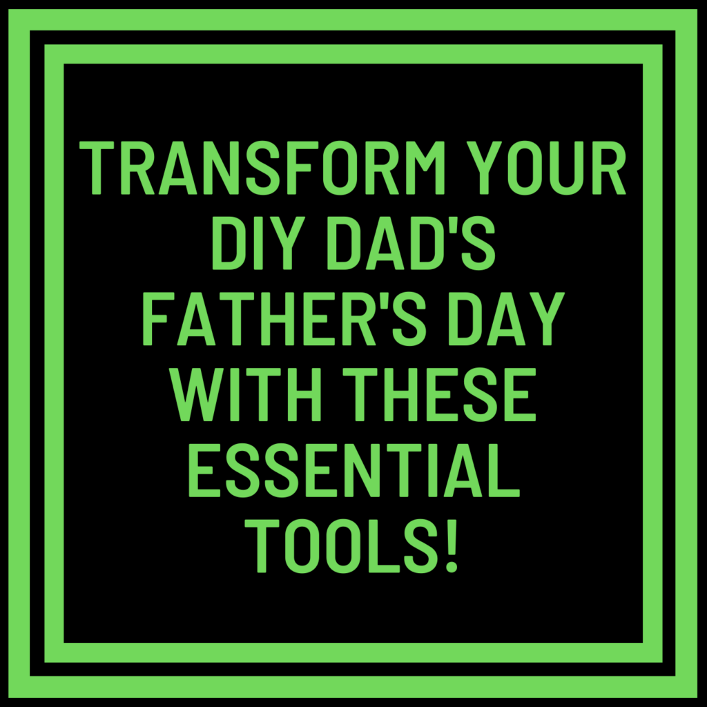 Transform Your DIY Dad's Father's Day with These Essential Tools!