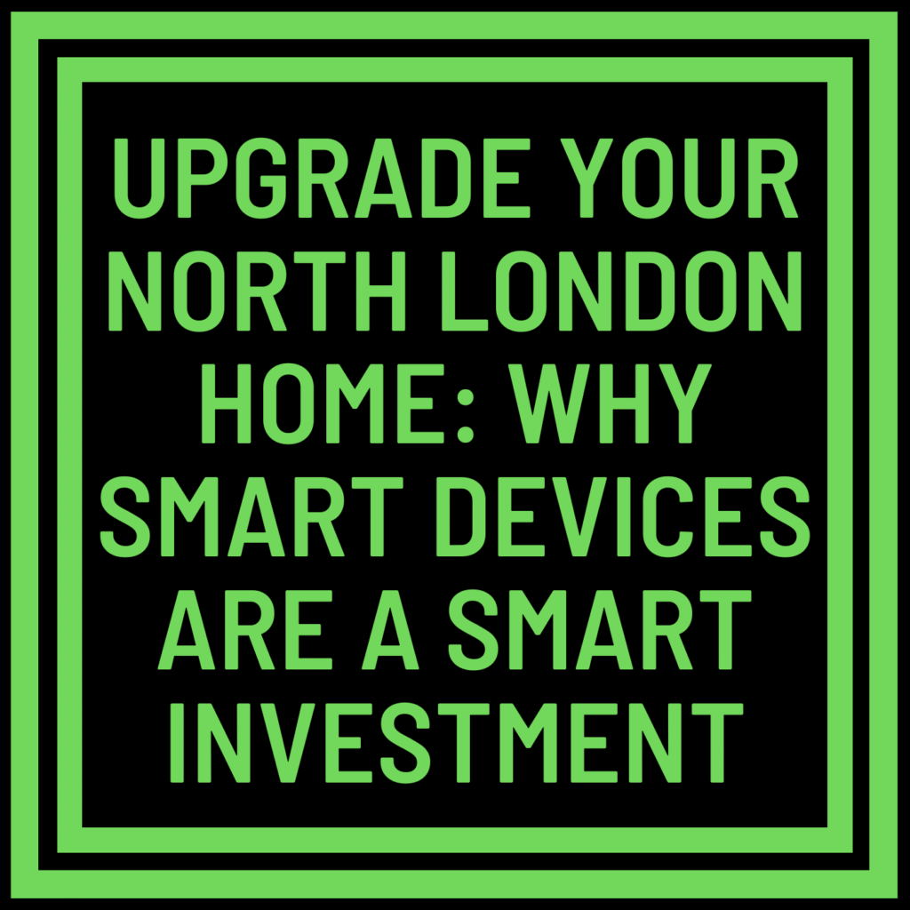 Upgrade Your North London Home: Why Smart Devices Are a Smart Investment